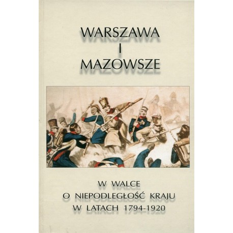 Warszawa i Mazowsze w walce o niepodległość 1794-1920 - Praca zbiorowa